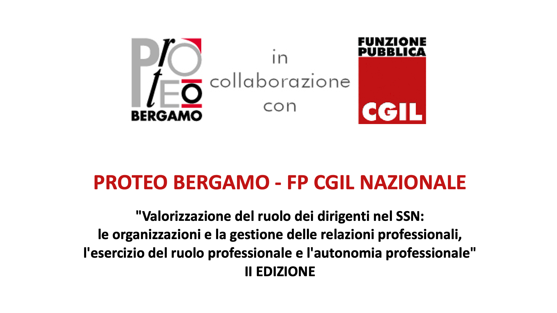 locandina dell'eventoPROTEO BERGAMO - FP CGIL NAZIONALE "Valorizzazione del ruolo dei dirigenti nel SSN: le organizzazioni e la gestione delle relazioni professionali, l'esercizio del ruolo professionale e l'autonomia professionale" II EDIZIONE